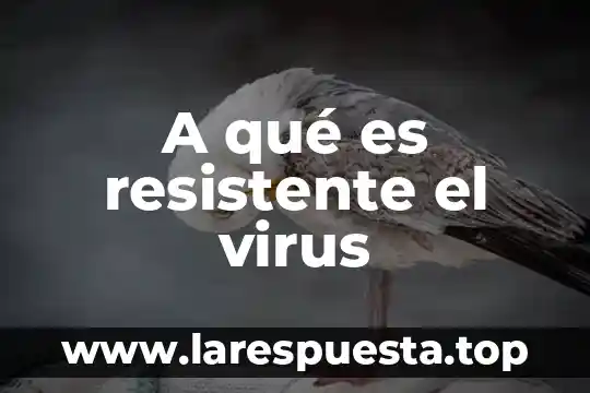 A qué es resistente el virus