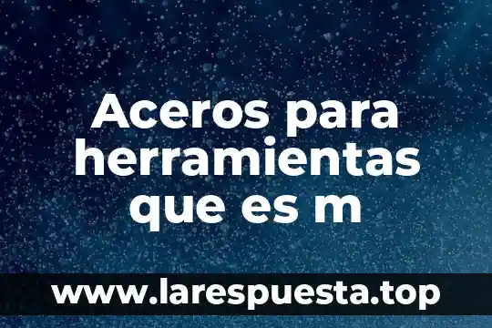 Que es m force y como funciona 8 Aceros para herramientas que es m