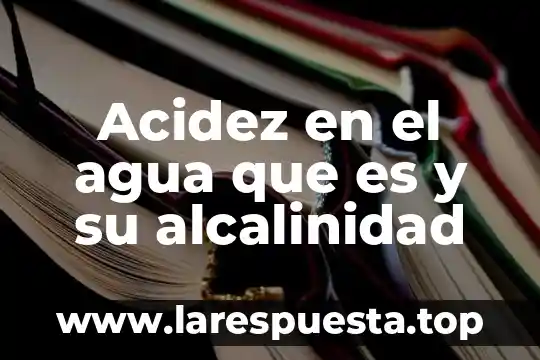 Acidez en el agua que es y su alcalinidad