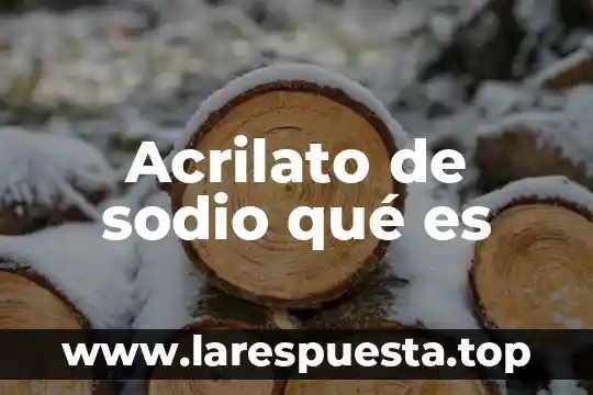 Que es el poliacrilato de sodio y para que sirve 7 Acrilato de sodio qué es