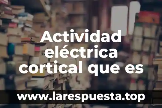 Actividad eléctrica cortical que es