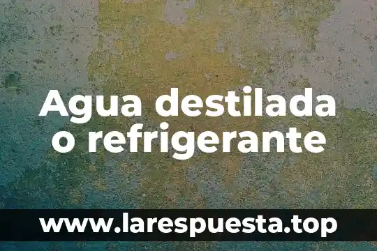 Agua destilada o refrigerante