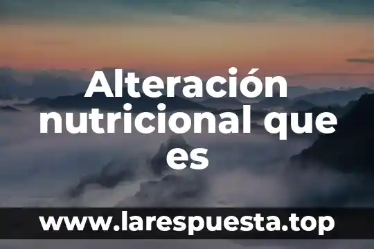 Que es la composicion nutricional de los alimentos 8 Alteración nutricional que es