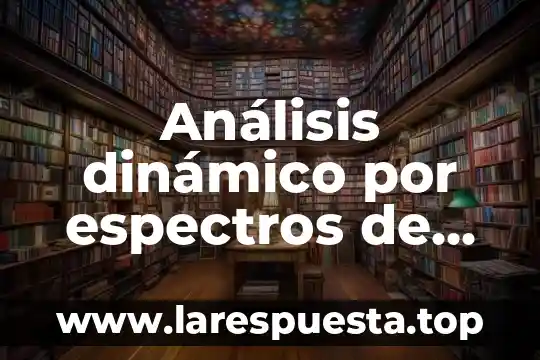 Análisis dinámico por espectros de respuesta que es