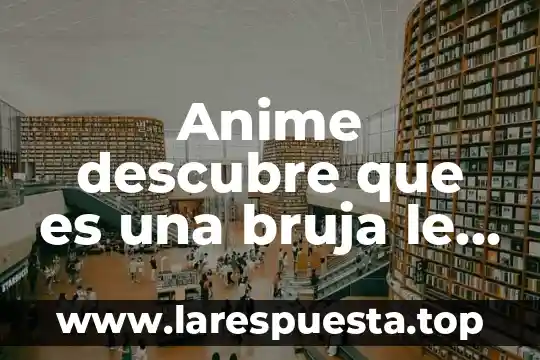 Anime descubre que es una bruja le hacen bullying