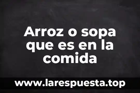 Que es el gas lp en comida 6 Arroz o sopa que es en la comida