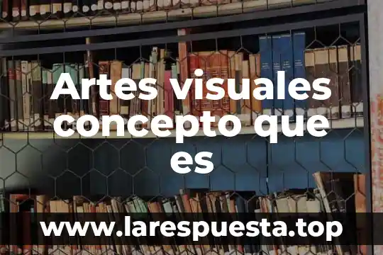 Artes visuales concepto que es