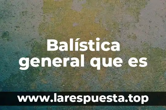 Que es la realidad general 4 Balística general que es