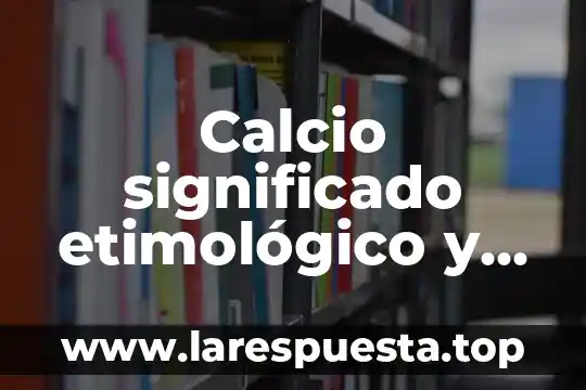 Calcio significado etimológico y que es