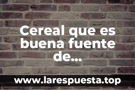 Que es una fuente de informacion no confiable en internet 3 Cereal que es buena fuente de carotenoides y vitamina a