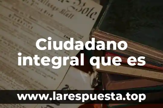 Ciudadano integral que es