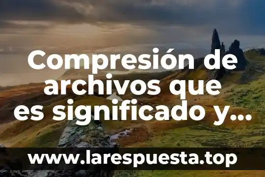 Compresión de archivos que es significado y concepto