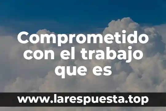 Que es faltar al trabajo 3 Comprometido con el trabajo que es