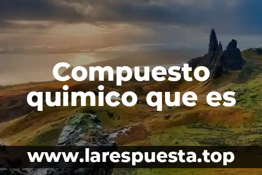 Que es un quimico y un compuesto 8 Compuesto quimico que es