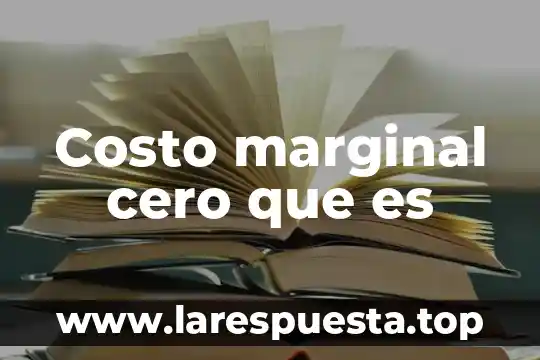 Que es el metodo marginal o variable 7 Costo marginal cero que es