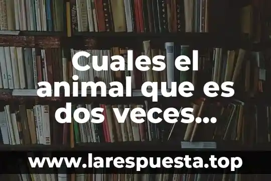 Cuales el animal que es dos veces animal