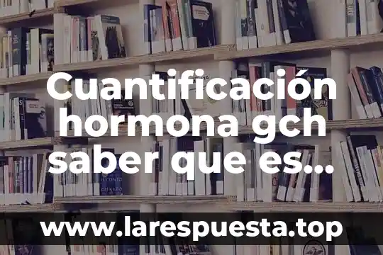Cuantificación hormona gch saber que es negativa