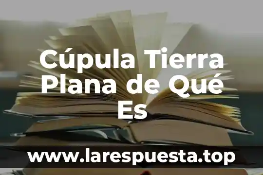 Cúpula Tierra Plana de Qué Es