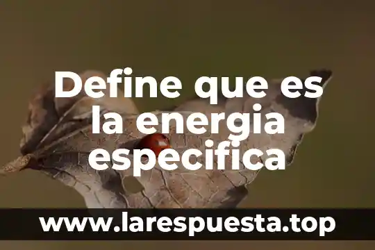 Que es energia quismica 5 Define que es la energia especifica