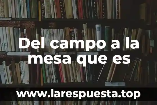 Del campo a la mesa que es