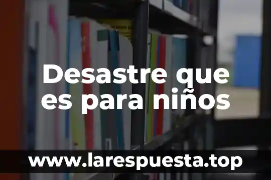 Desastre que es para niños
