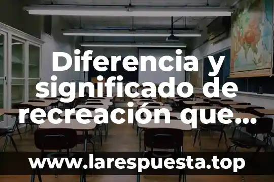 Diferencia y significado de recreación que es