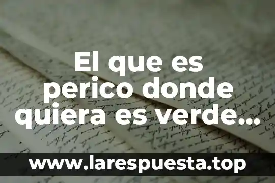 El que es perico donde quiera es verde significado explícito