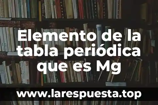 Elemento de la tabla periódica que es Mg