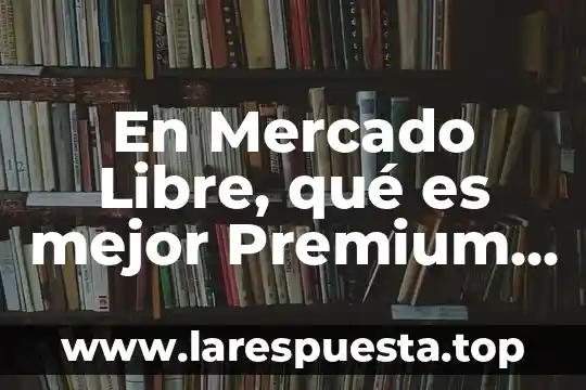 En Mercado Libre, qué es mejor Premium o Gold