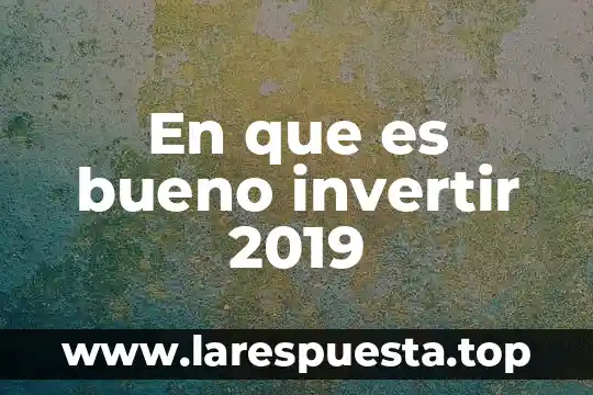 En que es bueno invertir 2019