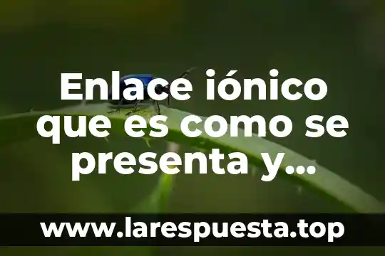 Enlace iónico que es como se presenta y ejemplos