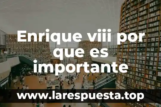 Enrique viii por que es importante