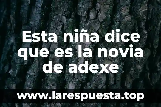 Qué es un líder general 7 Esta niña dice que es la novia de adexe