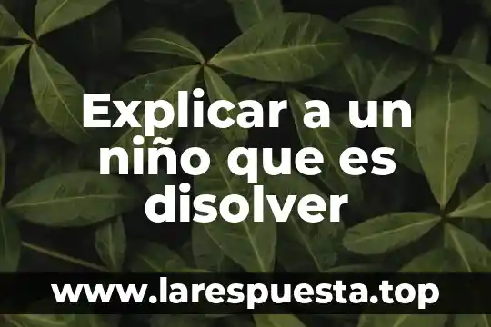 Explicar a un niño que es disolver