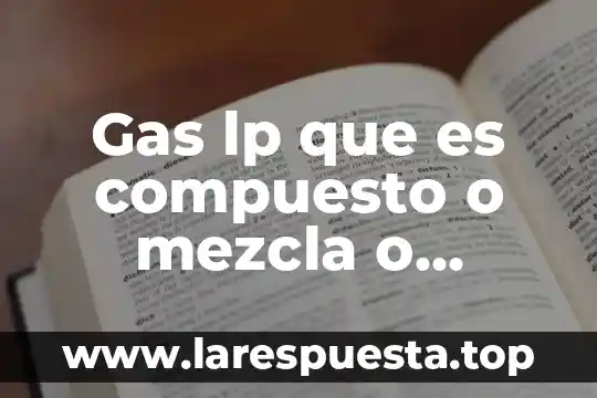 Gas lp que es compuesto o mezcla o elemento