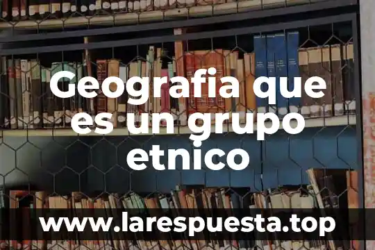 Que es grupo apro 5 Geografia que es un grupo etnico