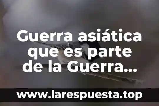 Guerra asiática que es parte de la Guerra Fría