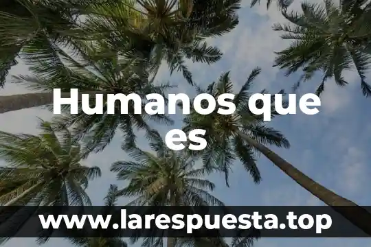 Humanos que es