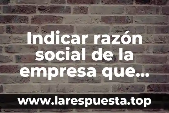 Qué es razon o nombre fiscal 4 Indicar razón social de la empresa que es