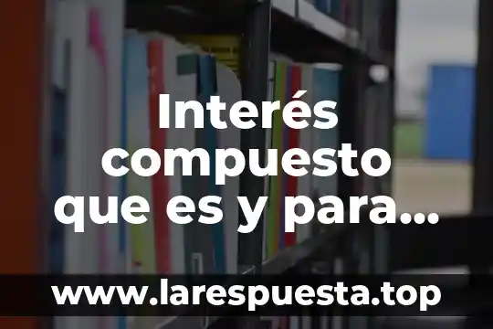 Que es un quimico y un compuesto 6 Interés compuesto que es y para que sirve