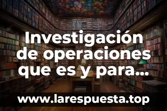 Investigación de operaciones que es y para que es util