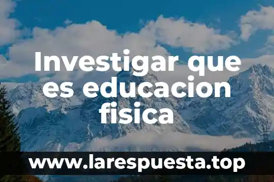 Investigar que es educacion fisica