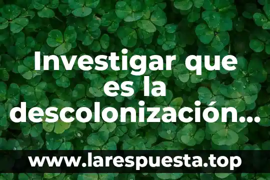 Investigar que es la descolonización de America y Africa