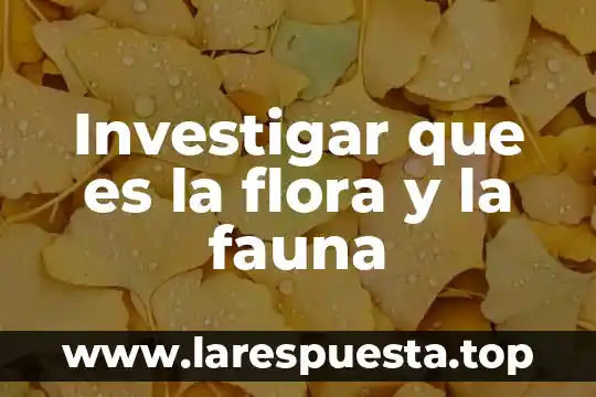 Que es flora ejemplos 7 Investigar que es la flora y la fauna