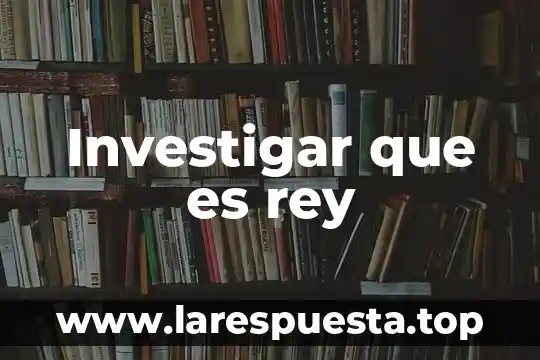 Investigar que es rey