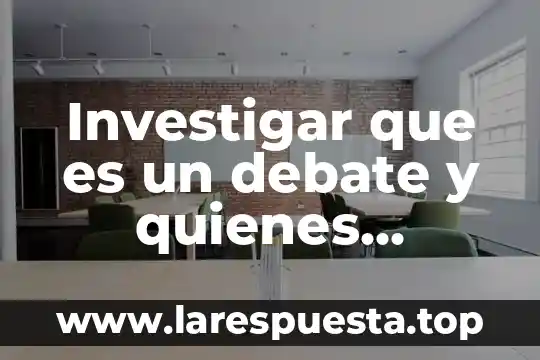 Qué es evaluación quienes participan 3 Investigar que es un debate y quienes participan en el