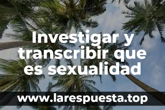 Investigar y transcribir que es sexualidad