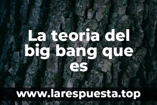 Que es el origen del universo teoria del big bang 3 La teoria del big bang que es