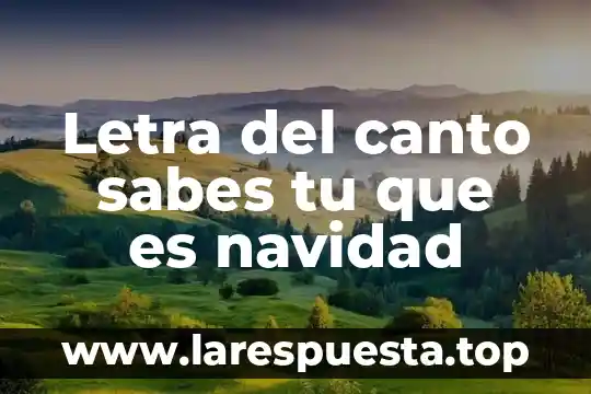 Que es el tiempo de navidad para la iglesia catolica 4 Letra del canto sabes tu que es navidad