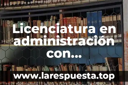 Licenciatura en administración con acentuación en empresas que es